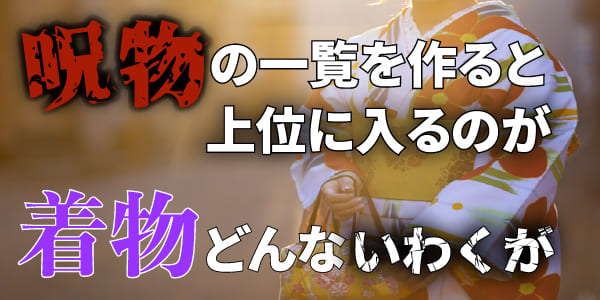 呪物の一覧を作ると上位に入るのが「着物」どんないわくが？