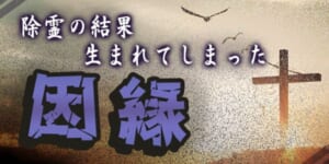 除霊の結果に生まれてしまった因縁