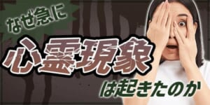 なぜ急に心霊現象が起きたのか