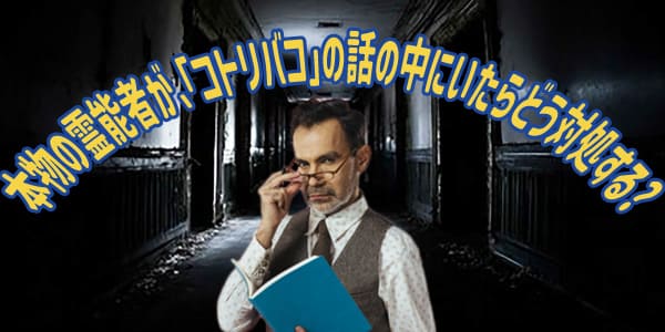 本物の霊能者が、「コトリバコ」の話の中にいたらどう対処する？