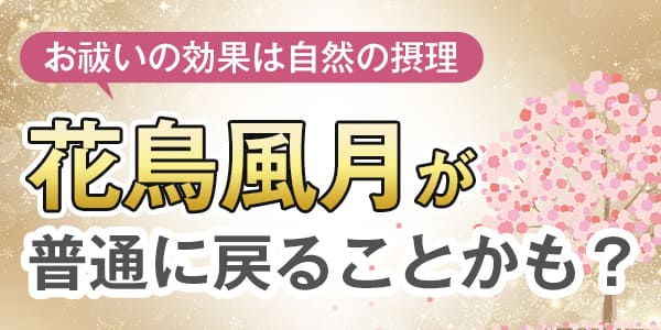 お祓いの効果は自然の摂理　花鳥風月が普通に戻ることかも？
