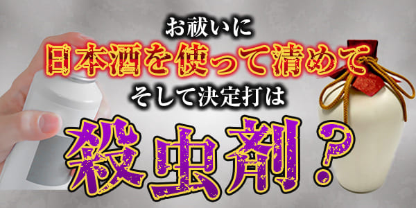 お祓いに日本酒を使って清めて、そして決定打は殺虫剤？