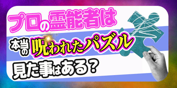 プロの霊能者は、本物の呪われたパズルを見たことはある？