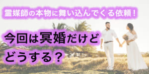 霊媒師の本物に舞い込んでくる依頼！今回は冥婚だけどどうする？