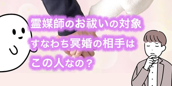 霊媒師のお祓いの対象すなわち冥婚の相手はこの人なの？