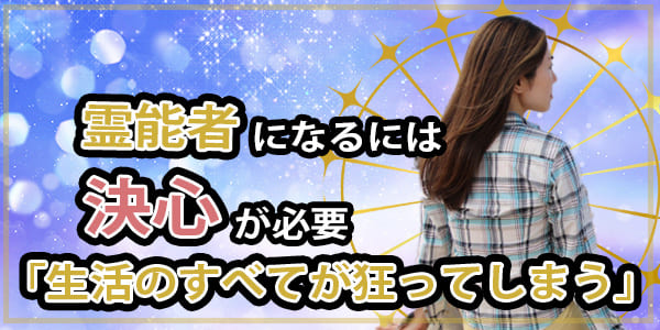 霊能者になるには決心が必要「生活のすべてが狂ってしまう」