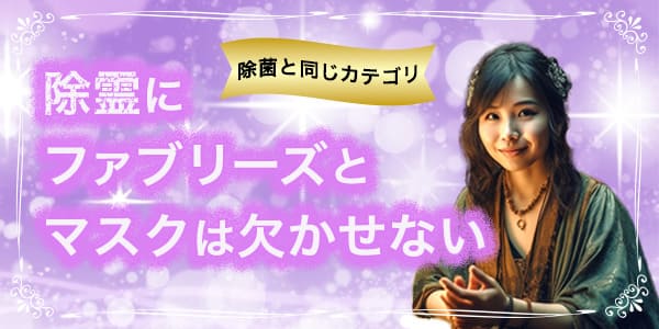 除霊にファブリーズとマスクは欠かせない　除菌と同じカテゴリ