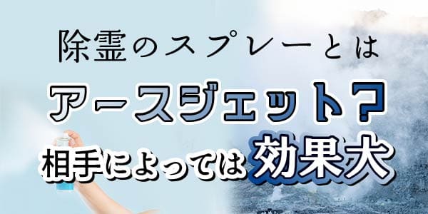 除霊のスプレーとはアースジェット？相手によっては効果大