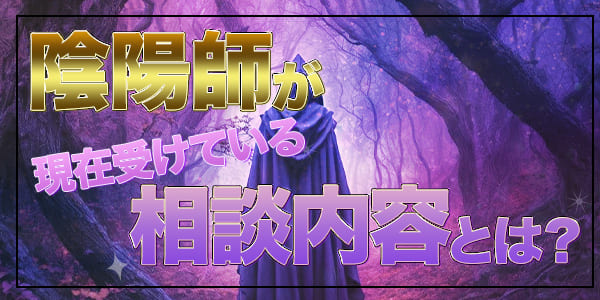陰陽師が現在受けている相談内容とは？