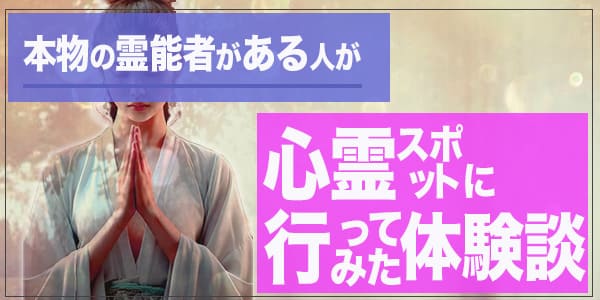 本物の霊能力がある人が心霊スポットに行ってみた体験談