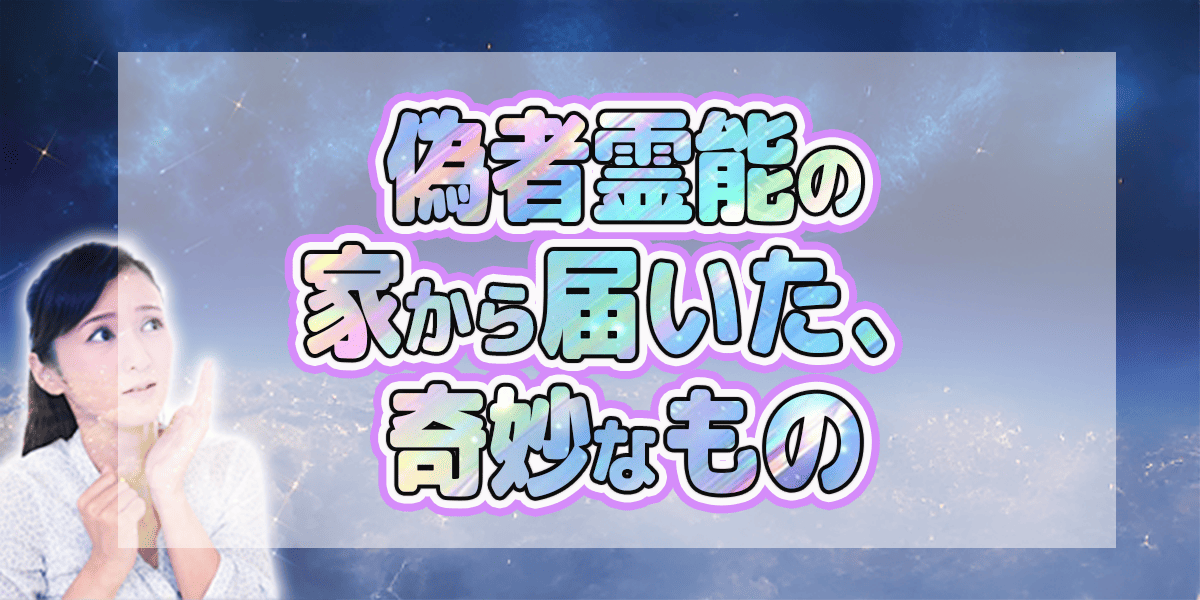 偽物霊能者の家から届いた、奇妙なもの