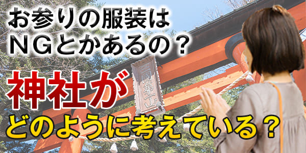 お参りの服装はＮＧとかあるの？神社がどのように考えている？