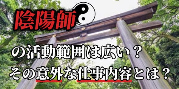 陰陽師の活動範囲は広い？その意外な仕事内容とは？