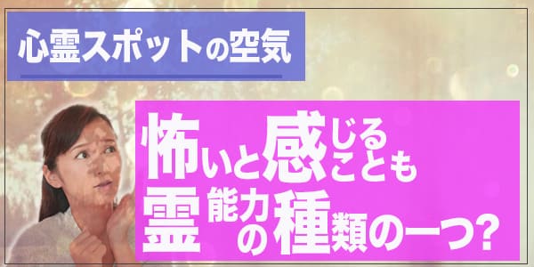 心霊スポットの空気～怖いと感じることも霊能力の種類の1つ？