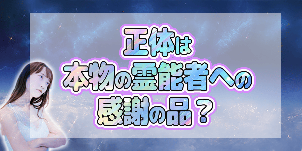 正体は本物の霊能者への感謝の品？
