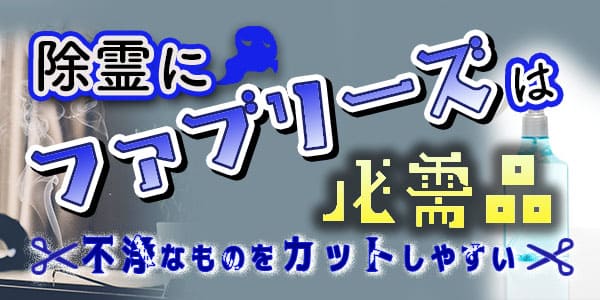 除霊にファブリーズは必需品　不浄なものをカットしやすい