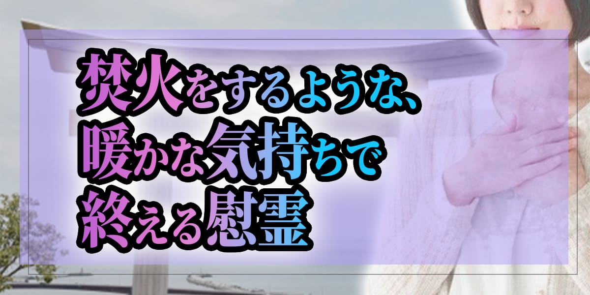焚火をするような、暖かな気持ちで終える慰霊