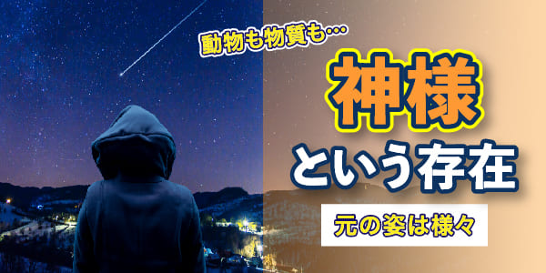 神様という存在～動物も物質も…元の姿は様々