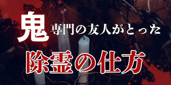 鬼専門の友人がとった除霊の仕方