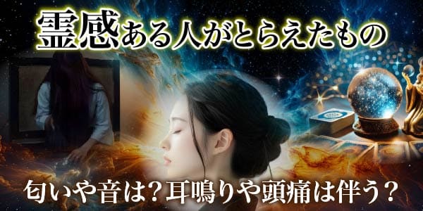霊感ある人がとらえたもの…匂いや音は？耳鳴りや頭痛は伴う？