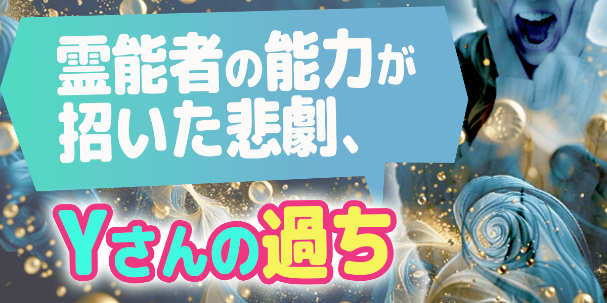 霊能者の能力が招いた悲劇、Yさんの過ち