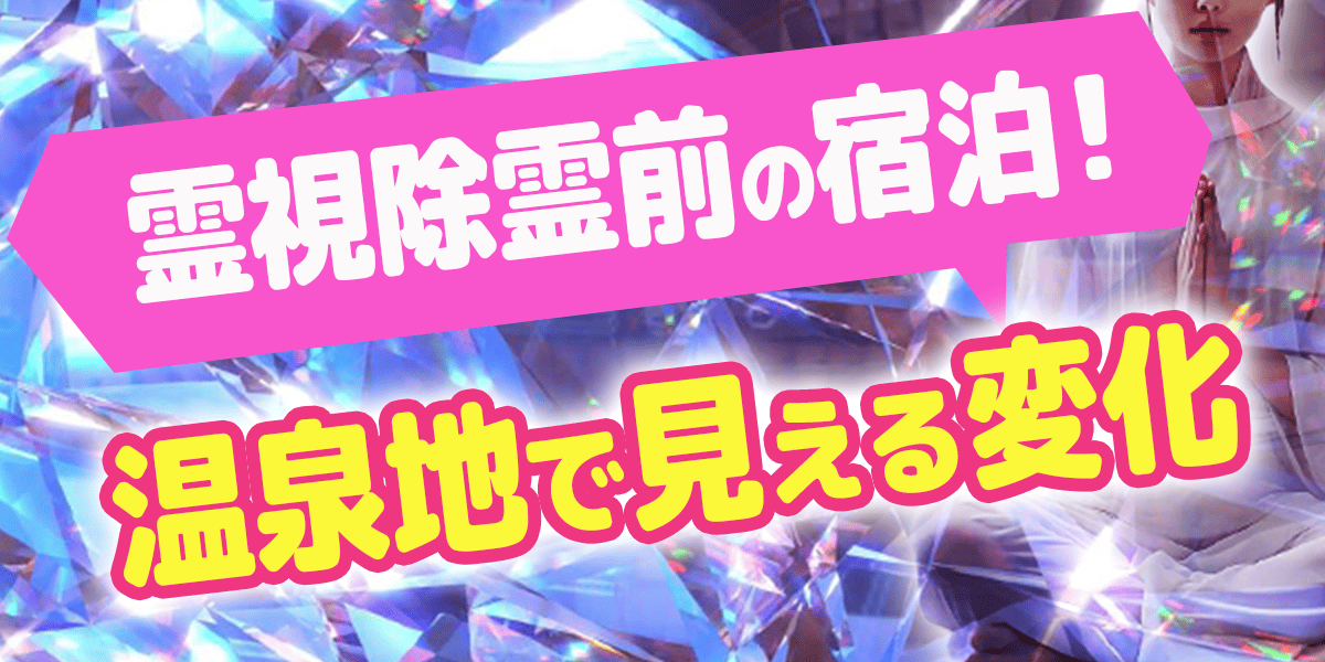 霊視除霊前の宿泊！温泉地で見える変化