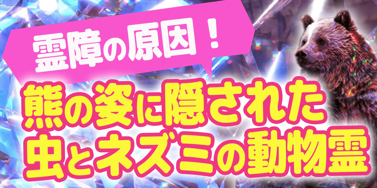 霊障の原因！熊の姿に隠された虫とネズミの動物霊