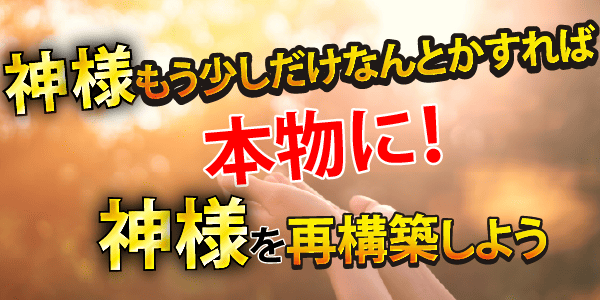 神様もう少しだけなんとかすれば本物に！神様を再構築しよう