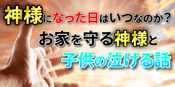 神様になった日はいつなのか？お家を守る神様と子供の泣ける話