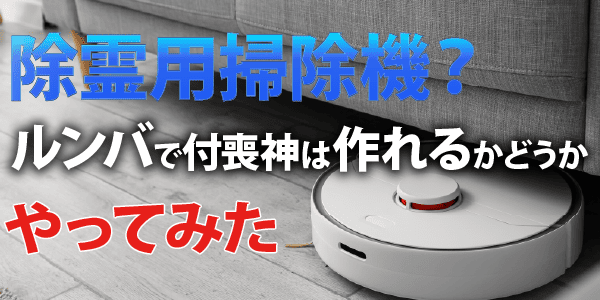 除霊用掃除機？ルンバで付喪神は作れるかどうか、やってみた