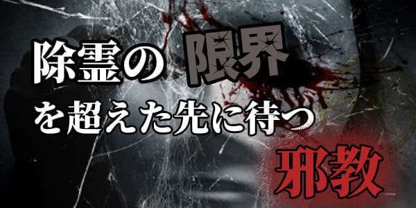 除霊の限界を超えた先に待つ邪教