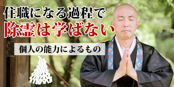 住職になる過程で除霊は学ばない。個人の能力によるもの